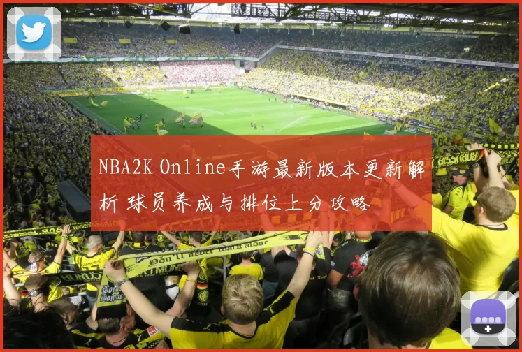 NBA2K Online手游最新版本更新解析 球员养成与排位上分攻略