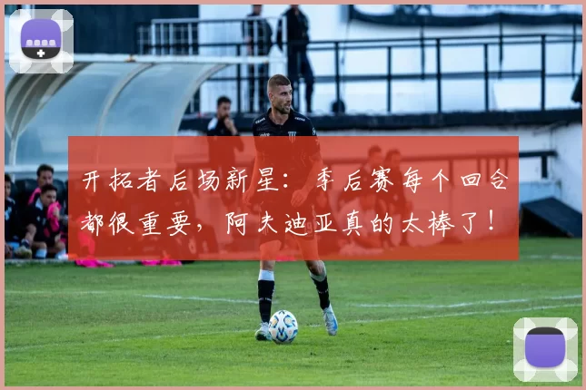 开拓者后场新星：季后赛每个回合都很重要，阿夫迪亚真的太棒了！