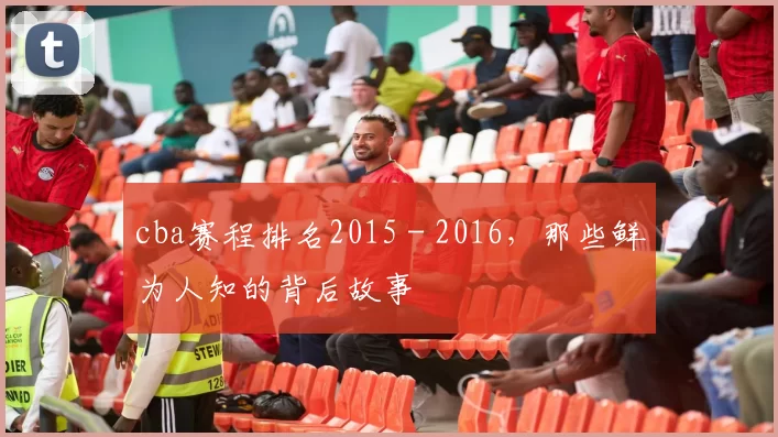 cba赛程排名2015 - 2016，那些鲜为人知的背后故事