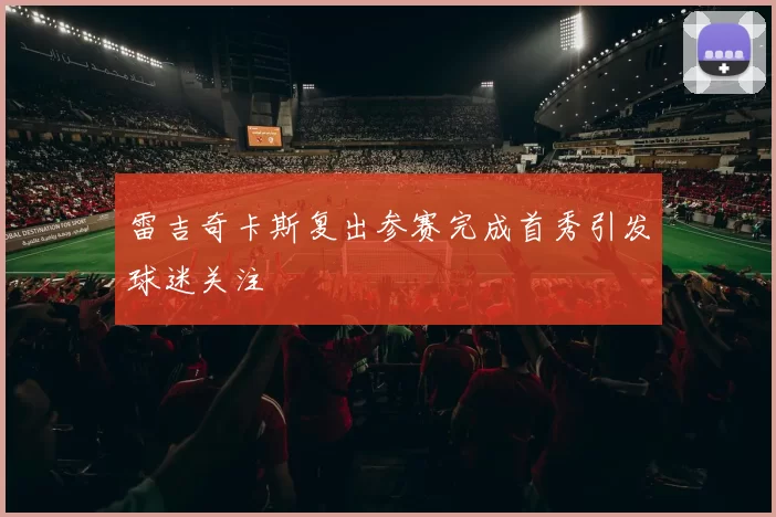 雷吉奇卡斯复出参赛完成首秀引发球迷关注