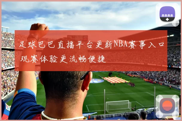 足球巴巴直播平台更新NBA赛事入口 观赛体验更流畅便捷