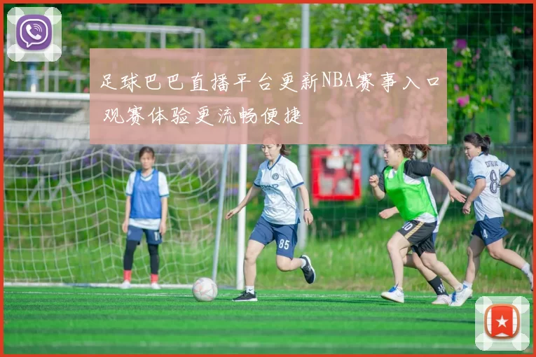 足球巴巴直播平台更新NBA赛事入口 观赛体验更流畅便捷