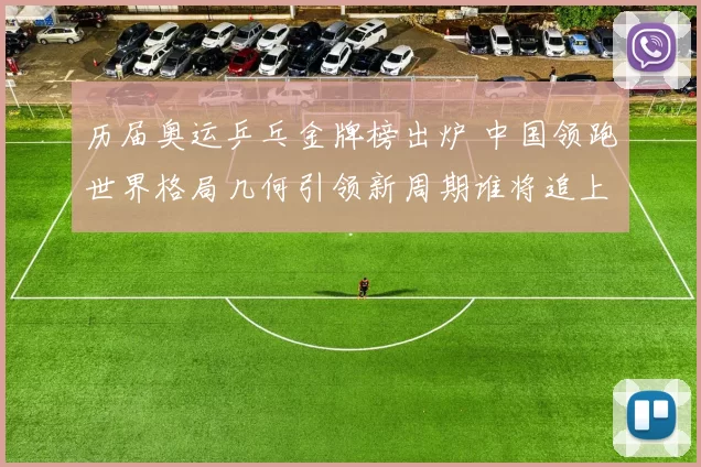 历届奥运乒乓金牌榜出炉 中国领跑世界格局几何引领新周期谁将追上