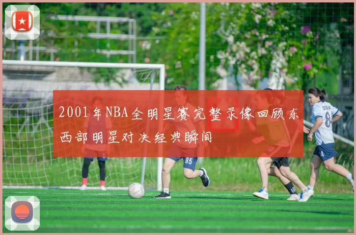 2001年NBA全明星赛完整录像回顾东西部明星对决经典瞬间