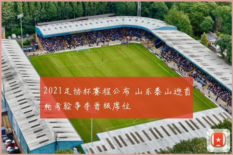 2021足协杯赛程公布 山东泰山迎首轮考验争夺晋级席位