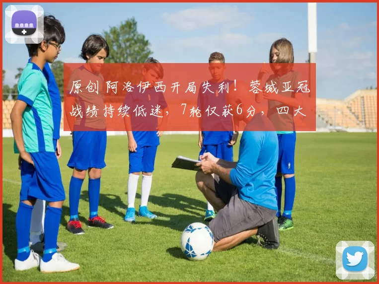 原创 阿洛伊西开局失利！蓉城亚冠战绩持续低迷，7轮仅获6分，四大魔咒难破