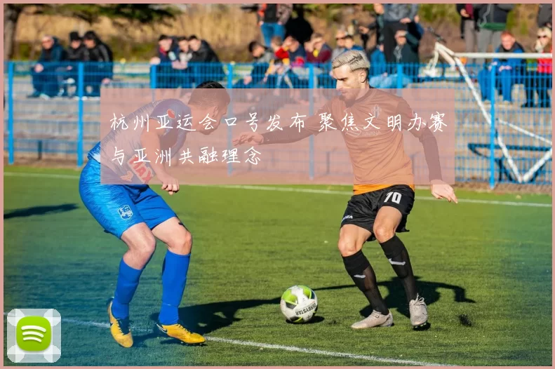 杭州亚运会口号发布 聚焦文明办赛与亚洲共融理念