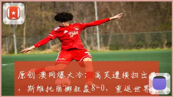 原创 澳网爆大冷:高芙遭横扫出局,斯维托丽娜狂轰8-0,重返世界前10