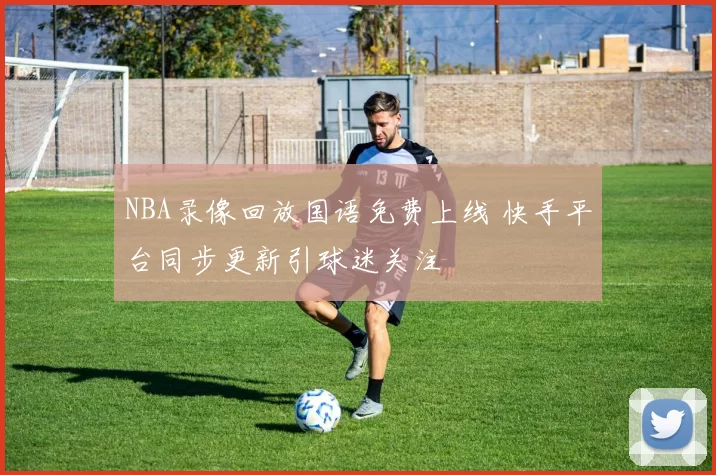 NBA录像回放国语免费上线 快手平台同步更新引球迷关注