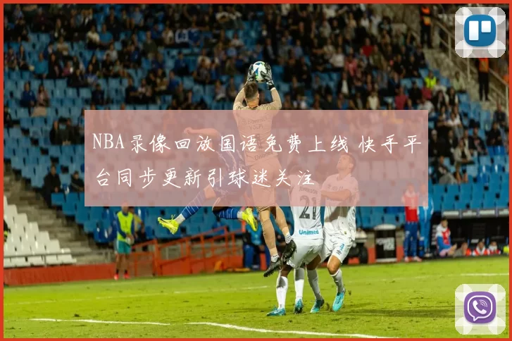 NBA录像回放国语免费上线 快手平台同步更新引球迷关注