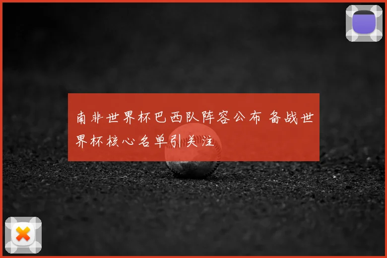 南非世界杯巴西队阵容公布 备战世界杯核心名单引关注