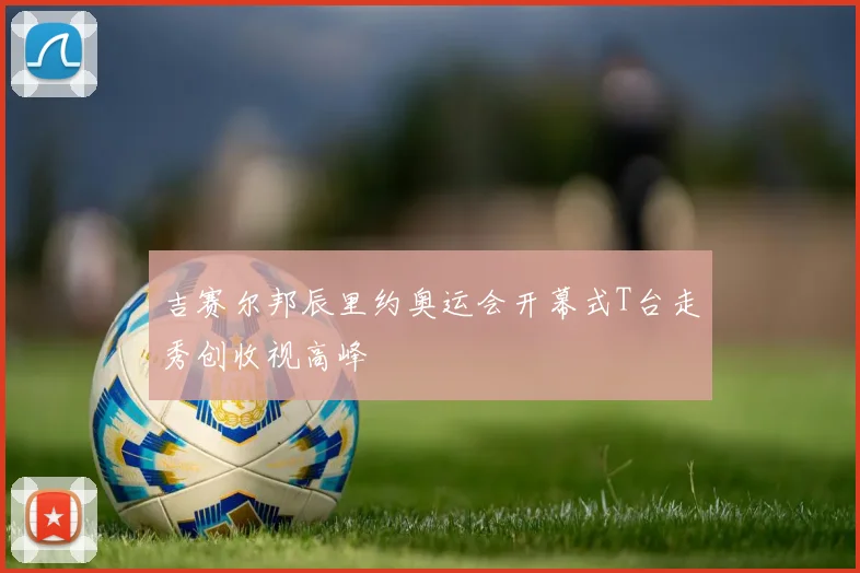 吉赛尔邦辰里约奥运会开幕式T台走秀创收视高峰