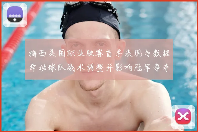 梅西美国职业联赛首季表现与数据牵动球队战术调整并影响冠军争夺