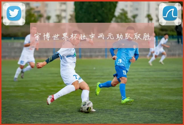 宇博世界杯独中两元助队取胜